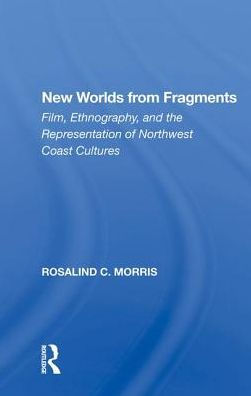 New Worlds From Fragments: Film, Ethnography, And The Representation Of Northwest Coast Cultures