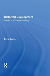 Title: Distorted Development: Mexico In The World Economy, Author: David Barkin