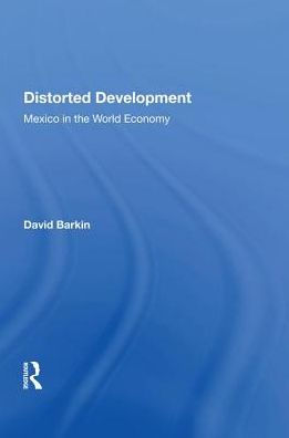 Distorted Development: Mexico In The World Economy