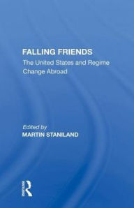 Title: Falling Friends: The United States and Regime Change Abroad, Author: Martin Staniland