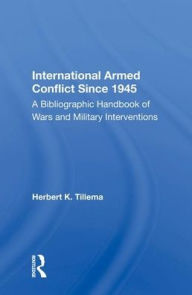 Title: International Armed Conflict Since 1945: A Bibliographic Handbook Of Wars And Military Interventions, Author: Herbert K. Tillema