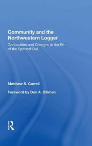 Title: Community And The Northwestern Logger: Continuities And Changes In The Era Of The Spotted Owl, Author: Matthew S. Carroll