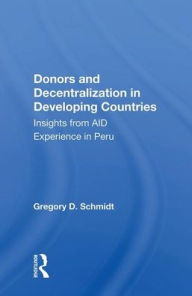 Title: Donors And Decentralization In Developing Countries: Insights From Aid Experience In Peru, Author: Gregory D. Schmidt