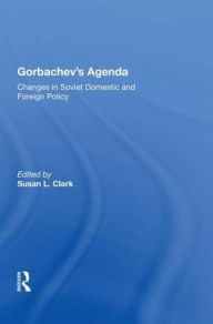 Title: Gorbachev's Agenda: Changes In Soviet Domestic And Foreign Policy, Author: Susan L Clark
