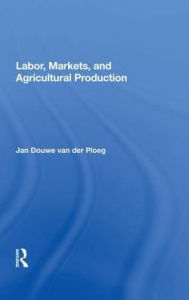 Title: Labor, Markets, and Agricultural Production / Edition 1, Author: Jan Douwe van der Ploeg