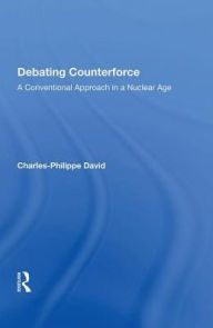 Title: Debating Counterforce: A Conventional Approach in a Nuclear Age, Author: Charles-Philippe David