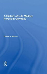 Title: A History Of U.s. Military Forces In Germany, Author: Daniel J. Nelson