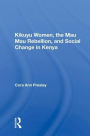 Kikuyu Women, The Mau Mau Rebellion, And Social Change In Kenya