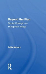 Title: Beyond The Plan: Social Change In A Hungarian Village, Author: Ildiko Vasary