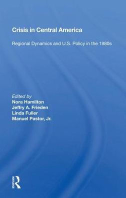 CRISIS in Central America: Regional Dynamics and U.S. Policy in the 1980s