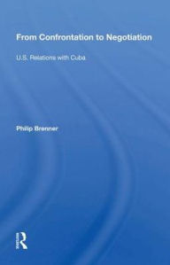 Title: From Confrontation to Negotiation: U.S. Relations with Cuba, Author: Philip Brenner