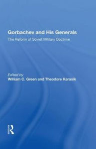Title: Gorbachev And His Generals: The Reform Of Soviet Military Doctrine, Author: William C. Green