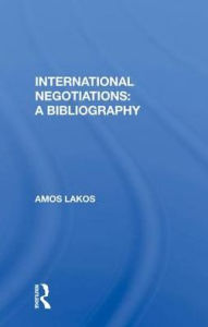 Title: International Negotiations: A Bibliography, Author: Amos Lakos