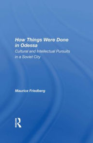 Title: How Things Were Done In Odessa: Cultural And Intellectual Pursuits In A Soviet City, Author: Maurice Friedberg