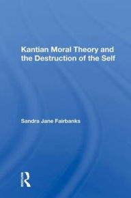 Title: Kantian Moral Theory And The Destruction Of The Self, Author: Sandra Jane Fairbanks