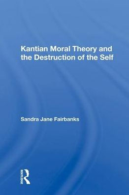Kantian Moral Theory And The Destruction Of The Self