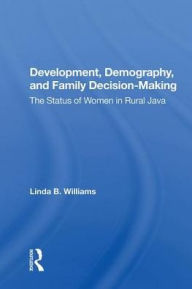 Title: Development, Demography, And Family Decision-making: The Status Of Women In Rural Java, Author: Linda B Williams