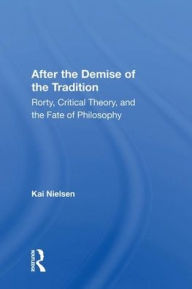 Title: After The Demise Of The Tradition: Rorty, Critical Theory, And The Fate Of Philosophy, Author: Kai Nielsen