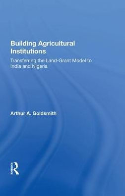 Building Agricultural Institutions: Transferring The Land-grant Model To India And Nigeria