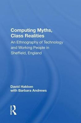 Computing Myths, Class Realities: An Ethnography Of Technology And Working People Sheffield, England