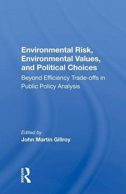 Environmental Risk, Environmental Values, And Political Choices: Beyond Efficiency Tradeoffs In Public Policy Analysis