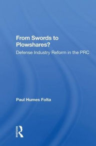 Title: From Swords To Plowshares?: Defense Industry Reform In The Prc, Author: Paul Humes Folta