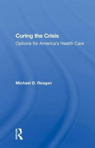 Title: Curing The Crisis: Options For America's Health Care, Author: Michael D Reagan