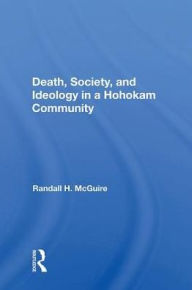 Title: Death, Society, And Ideology In A Hohokam Community, Author: Randall H Mcguire