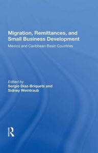 Title: Migration, Remittances, And Small Business Development: Mexico And Caribbean Basin Countries, Author: Sergio Diaz-Briquets