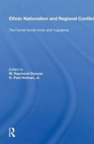 Title: Ethnic Nationalism And Regional Conflict: The Former Soviet Union And Yugoslavia, Author: W. Raymond Duncan