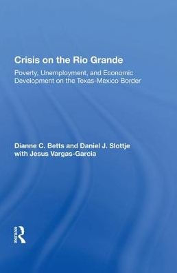 Crisis On The Rio Grande: Poverty, Unemployment, And Economic Development On The Texas-mexico Border