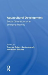 Title: Aquacultural Development: Social Dimensions of an Emerging Industry, Author: Conner Bailey