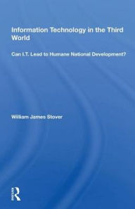 Title: Information Technology In The Third World: Can I.T. Lead To Humane National Development?, Author: William James Stover