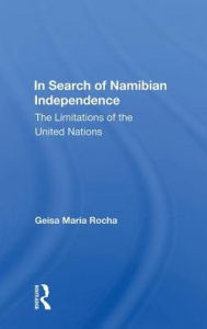 Title: In Search of Namibian Independence: The Limitations of the United Nations, Author: Geisa Maria Rocha