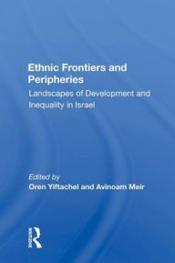 Title: Ethnic Frontiers And Peripheries: Landscapes Of Development And Inequality In Israel, Author: Oren Yiftachel