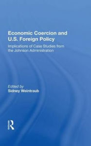 Title: Economic Coercion And U.s. Foreign Policy: Implications Of Case Studies From The Johnson Administration, Author: Sidney Weintraub