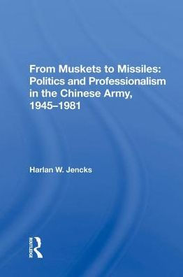From Muskets to Missiles: Politics and Professionalism in the Chinese Army, 1945-1981
