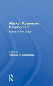 Title: Alaskan Resources Development: Issues of the 1980s, Author: Thomas A. Morehouse