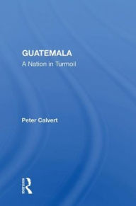 Title: Guatemala: A Nation In Turmoil, Author: Peter Calvert