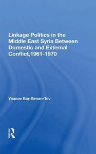 Title: Linkage Politics In The Middle East: Syria Between Domestic And External Conflict, 1961-1970, Author: Yaacov Bar-siman-tov