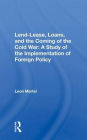 Lend-lease, Loans, And The Coming Of The Cold War: A Study Of The Implementation Of Foreign Policy