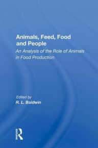 Title: Animals, Feed, Food And People: An Analysis Of The Role Of Animals In Food Production / Edition 1, Author: R. L. Baldwin