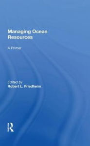 Title: Managing Ocean Resources: a Primer, Author: Robert L Friedheim