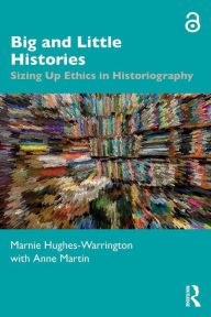 Title: Big and Little Histories: Sizing Up Ethics in Historiography, Author: Marnie Hughes-Warrington