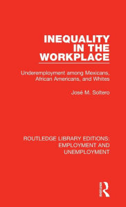 Title: Inequality in the Workplace: Underemployment among Mexicans, African Americans, and Whites, Author: José M. Soltero