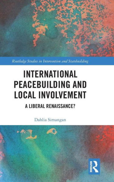 International Peacebuilding and Local Involvement: A Liberal Renaissance? / Edition 1