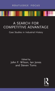 Title: A Search for Competitive Advantage: Case Studies in Industrial History, Author: John F. Wilson