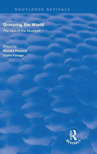 Title: Grasping the World: The Idea of the Museum / Edition 1, Author: Donald Preziosi