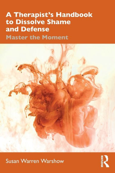 A Therapist's Handbook to Dissolve Shame and Defense: Master the Moment