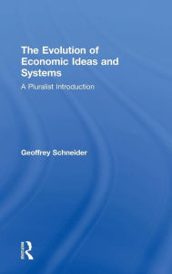 Title: The Evolution of Economic Ideas and Systems: A Pluralist Introduction / Edition 1, Author: Geoffrey Schneider